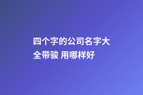 四个字的公司名字大全带骏 用哪样好-第1张-公司起名-玄机派